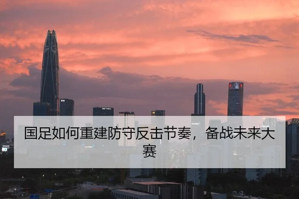 国足如何重建防守反击节奏，备战未来大赛